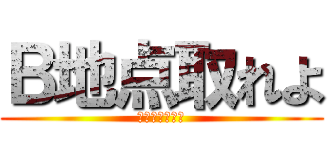Ｂ地点取れよ (ブラボーとれよ)