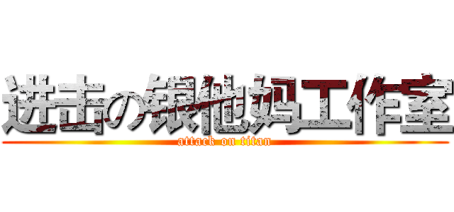 进击の银他妈工作室 (attack on titan)