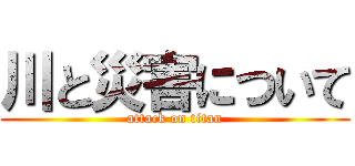 川と災害について (attack on titan)