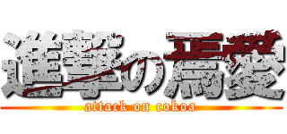 進撃の焉愛 (attack on cokoa)