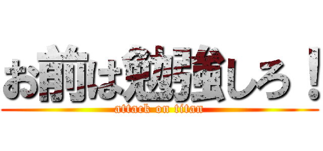 お前は勉強しろ！ (attack on titan)