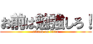お前は勉強しろ！ (attack on titan)