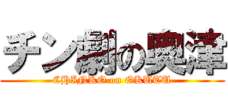 チン劇の奥津 (CHINKO on OKUTU)
