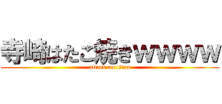 寺崎はたこ焼きｗｗｗｗ (attack on titan)