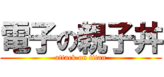 電子の親子丼 (attack on titan)