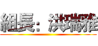組長：洪瑞雅 ()