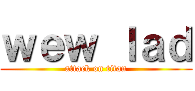 ｗｅｗ ｌａｄ (attack on titan)