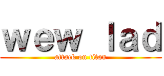 ｗｅｗ ｌａｄ (attack on titan)