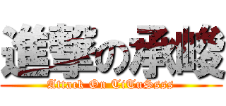 進撃の承峻 (Attack On TiTuSsss)