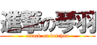 進撃の琴羽 (attack on kotchan)