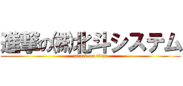 進撃の㈱北斗システム (attack on titan)