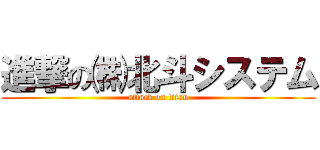 進撃の㈱北斗システム (attack on titan)