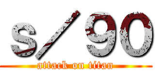 ｓ／９０ (attack on titan)