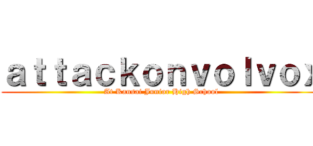 ａｔｔａｃｋｏｎｖｏｌｖｏｘ (At Kansai Junior High School)
