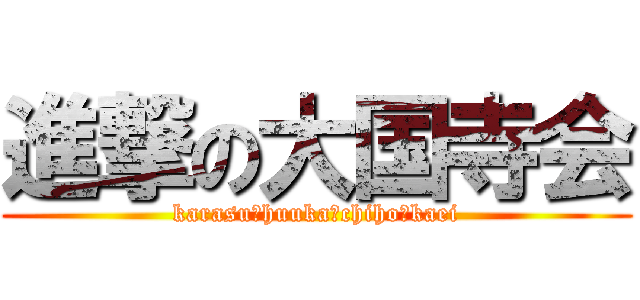 進撃の大国寺会 (karasu･huuka･chiho･kaei)