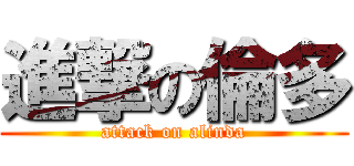 進撃の倫多 (attack on alinda)