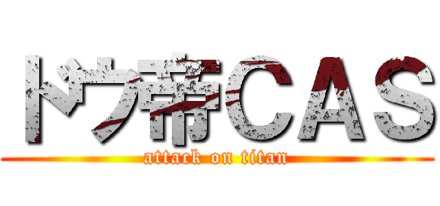 ドウ帝ＣＡＳ (attack on titan)