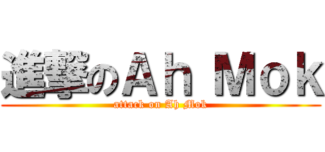 進撃のＡｈ Ｍｏｋ (attack on Ah Mok)