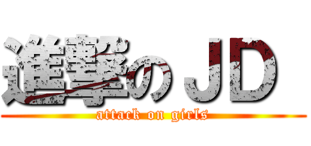 進撃のＪＤ  (attack on girls)