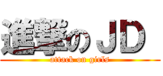 進撃のＪＤ  (attack on girls)