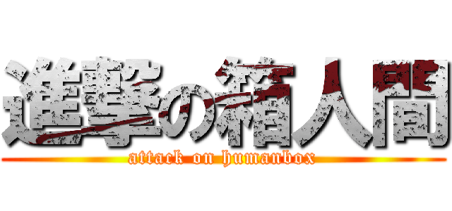 進撃の箱人間 (attack on humanbox)
