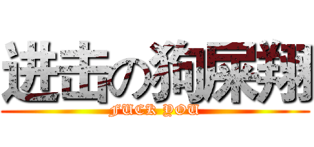 进击の狗屎翔 (FUCK YOU)