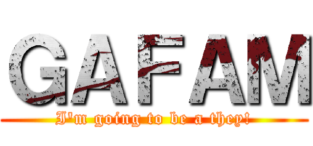 ＧＡＦＡＭ (I'm going to be a they!)