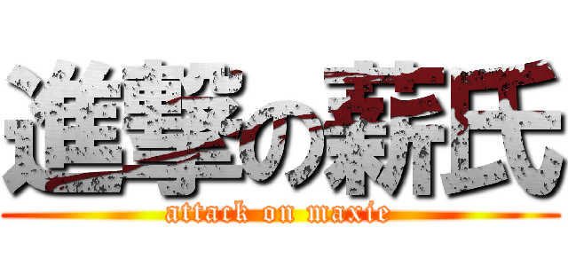 進撃の薪氏 (attack on maxie)