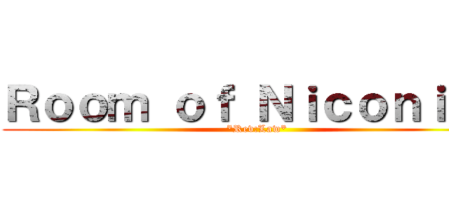 Ｒｏｏｍ ｏｆ Ｎｉｃｏｎｉｃｏ (*Rev:Law*)