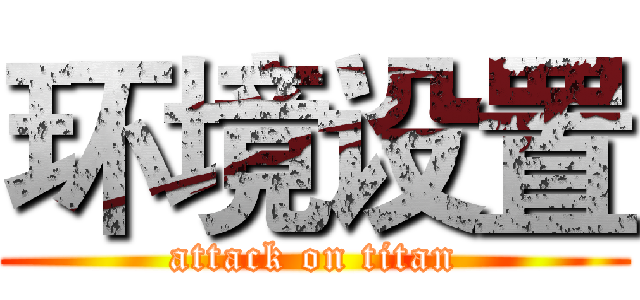 环境设置 (attack on titan)