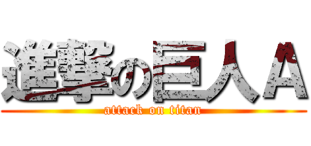 進撃の巨人Ａ (attack on titan)