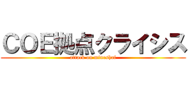 ＣＯＥ拠点クライシス (attack on mineshaf)