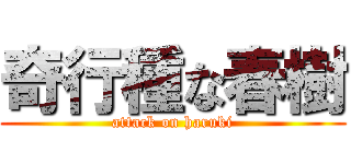 奇行種な春樹 (attack on haruki)