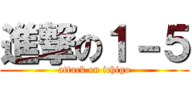 進撃の１－５ (attack on ichigo)