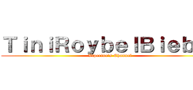 ＴｉｎｉＲｏｙｂｅｌＢｉｅｂｅｒ (Viperine's Channel)