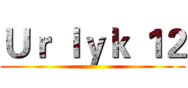 Ｕｒ ｌｙｋ １２ ()