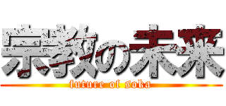 宗教の未来 (future of soka)