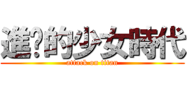 進擊的少女時代 (attack on titan)