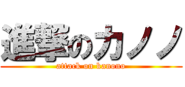 進撃のカノノ (attack on kanono)