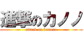 進撃のカノノ (attack on kanono)