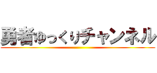 勇者ゆっくりチャンネル ()