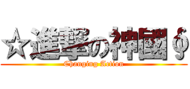 ☆進撃の神國∮ (Changing Action)