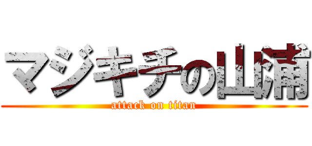 マジキチの山浦 (attack on titan)