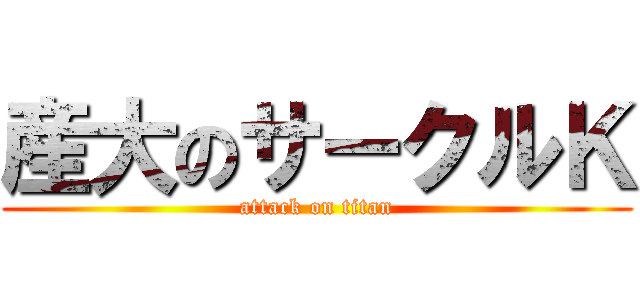 産大のサークルＫ (attack on titan)