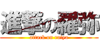 進撃の羅弥 (attack on raiya)