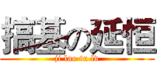 搞基の延恒 (ji lao tu lv)