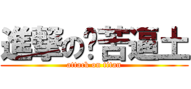 進撃の穷苦逼土 (attack on titan)