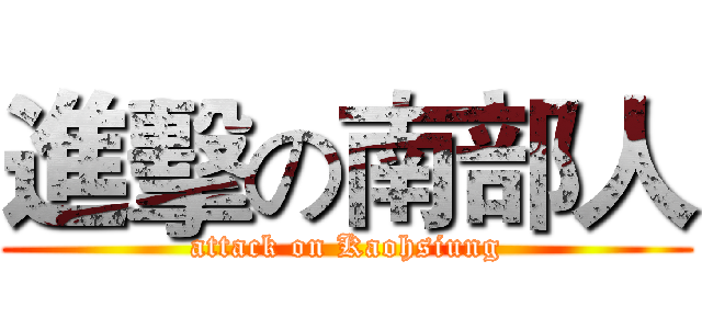 進擊の南部人 (attack on Kaohsiung)