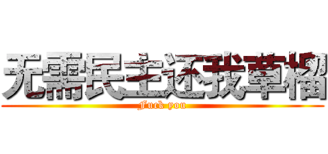 无需民主还我草榴 (Fuck you)