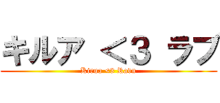 キルア ＜３ ラブ (Kirua <3 Ravu)